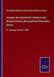 Anzeiger Der Kaiserlichen Akademie Der Wissenschaften, Philosophisch-Historische Klasse: Iv. Jahrgang 1867 Nr. I-Xxx (German Edition) (Paperback) Anzeiger Der Kaiserlichen Akademie Der Wissenschaften, Philosophisch-Historische Klasse: Iv. Jahrgang 1867 Nr. I-Xxx (German Edition) (Paperback)
