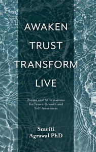 Awaken Trust Transform Live : Poems and Affirmations for Inner-Growth and Self-Awareness Awaken Trust Transform Live : Poems and Affirmations for Inner-Growth and Self-Awareness