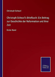 Christoph Scheurl'S Briefbuch: Ein Beitrag Zur Geschichte Der Reformation Und Ihrer Zeit: Erster Band (German Edition) (Paperback) Christoph Scheurl'S Briefbuch: Ein Beitrag Zur Geschichte Der Reformation Und Ihrer Zeit: Erster Band (German Edition) (Paperback)