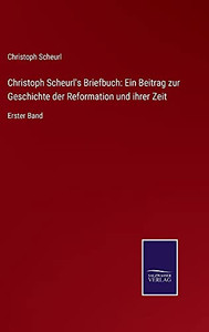 Christoph Scheurl'S Briefbuch: Ein Beitrag Zur Geschichte Der Reformation Und Ihrer Zeit: Erster Band (German Edition) (Hardcover) Christoph Scheurl'S Briefbuch: Ein Beitrag Zur Geschichte Der Reformation Und Ihrer Zeit: Erster Band (German Edition) (Hardcover)