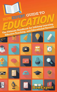 HowExpert Guide to Education : The Ultimate Handbook for Lifelong Learning, Effective Teaching, and Educational Success HowExpert Guide to Education : The Ultimate Handbook for Lifelong Learning, Effective Teaching, and Educational Success