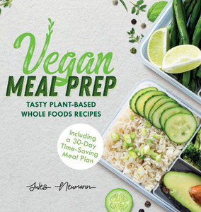 Vegan Meal Prep : Tasty Plant-Based Whole Foods Recipes Including a 30-Day Time-Saving Meal Plan