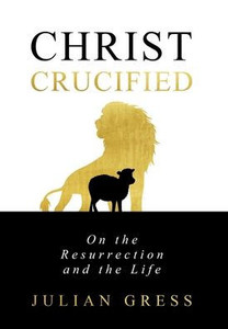 Christ Crucified : On the Resurrection and the Life Christ Crucified : On the Resurrection and the Life