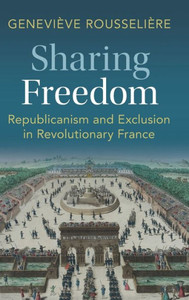 Sharing Freedom : Republicanism and Exclusion in Revolutionary France Sharing Freedom : Republicanism and Exclusion in Revolutionary France