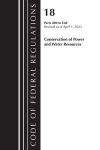 Code of Federal Regulations, Title 18 Conservation of Power and Water Resources 400-End, 2023 : Part 1 Code of Federal Regulations, Title 18 Conservation of Power and Water Resources 400-End, 2023 : Part 1