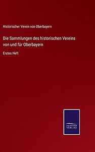 Die Sammlungen Des Historischen Vereins Von Und Für Oberbayern: Erstes Heft (German Edition) (Hardcover) Die Sammlungen Des Historischen Vereins Von Und Für Oberbayern: Erstes Heft (German Edition) (Hardcover)