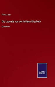 Die Legende Von Der Heiligen Elisabeth: Oratorium (German Edition) (Hardcover) Die Legende Von Der Heiligen Elisabeth: Oratorium (German Edition) (Hardcover)