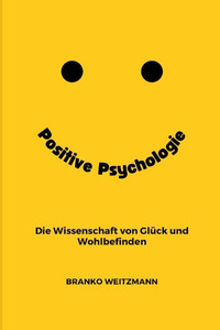 Positive Psychologie : Die Wissenschaft Von Glück und Wohlbefinden Positive Psychologie : Die Wissenschaft Von Glück und Wohlbefinden