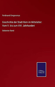 Geschichte Der Stadt Rom Im Mittelalter: Vom V. Bis Zum Xvi. Jahrhundert: Siebenter Band (German Edition) (Hardcover) Geschichte Der Stadt Rom Im Mittelalter: Vom V. Bis Zum Xvi. Jahrhundert: Siebenter Band (German Edition) (Hardcover)