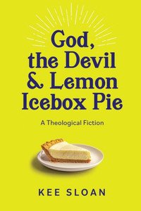 God, the Devil and Lemon Icebox Pie : A Theological Fiction God, the Devil and Lemon Icebox Pie : A Theological Fiction