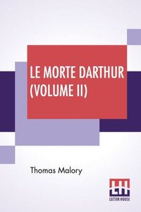 Le Morte Darthur (Volume II) : Sir Thomas Malory'S Book Of King Arthur And Of His Noble Knights Of The Round Table. The Text Of Caxton Edited, With An Introduction By Sir Edward Strachey, Bart. Le Morte Darthur (Volume II) : Sir Thomas Malory'S Book Of King Arthur And Of His Noble Knights Of The Round Table. The Text Of Caxton Edited, With An Introduction By Sir Edward Strachey, Bart.