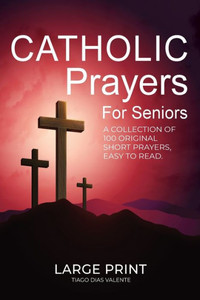 Catholic Prayers for Seniors : A Collection of 100 Original Short Prayers in Large Print, Easy to Read. A Book of Catholic Prayers Perfect for Senior Citizens. Catholic Prayers for Seniors : A Collection of 100 Original Short Prayers in Large Print, Easy to Read. A Book of Catholic Prayers Perfect for Senior Citizens.