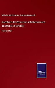 Handbuch Der Römischen Alterthümer Nach Den Quellen Bearbeitet: Fünfter Theil (German Edition) (Hardcover) Handbuch Der Römischen Alterthümer Nach Den Quellen Bearbeitet: Fünfter Theil (German Edition) (Hardcover)