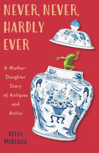 Never, Never, Hardly Ever : A Mother-daughter Story of Antiques and Antics