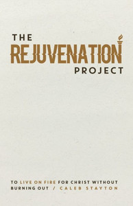 The Rejuvenation Project : To Live On Fire For Christ Without Burning Out