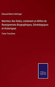 Moniteur Des Dates, Contenant Un Millon De Reseignemets Biographiques, Généalogiques Et Historiques: Tome Troisième (German Edition) (Hardcover) Moniteur Des Dates, Contenant Un Millon De Reseignemets Biographiques, Généalogiques Et Historiques: Tome Troisième (German Edition) (Hardcover)