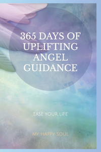 365 Days of Uplifting Angel Guidance : Ease Your Life 365 Days of Uplifting Angel Guidance : Ease Your Life