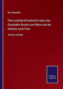 Paris Und Nord-Frankreich Nebst Den Eisenbahn-Routen Vom Rhein Und Der Schweiz Nach Paris: Sechste Auflage (German Edition) (Paperback) Paris Und Nord-Frankreich Nebst Den Eisenbahn-Routen Vom Rhein Und Der Schweiz Nach Paris: Sechste Auflage (German Edition) (Paperback)