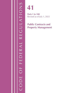 Code of Federal Regulations, Title 41 Public Contracts and Property Management 1-100, Revised As of July 1 2022 Code of Federal Regulations, Title 41 Public Contracts and Property Management 1-100, Revised As of July 1 2022