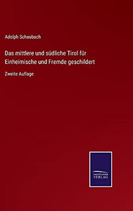 Das Mittlere Und Südliche Tirol Für Einheimische Und Fremde Geschildert: Zweite Auflage (German Edition) (Hardcover) Das Mittlere Und Südliche Tirol Für Einheimische Und Fremde Geschildert: Zweite Auflage (German Edition) (Hardcover)