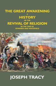 The Great Awakening : A History Of The Revival Of Religion In The Time Of Edwards And Whitefield The Great Awakening : A History Of The Revival Of Religion In The Time Of Edwards And Whitefield