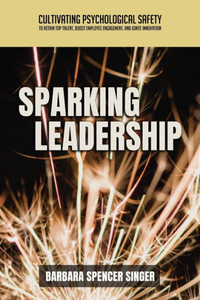Sparking Leadership : Cultivating Psychological Safety to Retain Top Talent, Boost Employee Engagement, and Ignite Innovation
