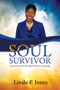 Soul Survivor: My Journey Out of the Ashes of Trauma to Triumph Soul Survivor: My Journey Out of the Ashes of Trauma to Triumph