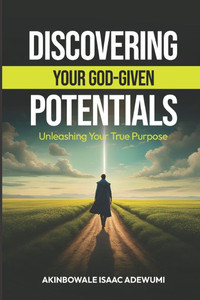 Discovering Your God-Given Potentials : Unleashing Your True Purpose Discovering Your God-Given Potentials : Unleashing Your True Purpose