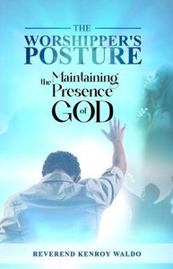 The Worshipper's Posture : Maintaining the Presence of God The Worshipper's Posture : Maintaining the Presence of God