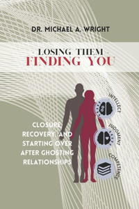 Losing Them, Finding You : Closure, Recovery, and Starting Over After Ghosting Relationships Losing Them, Finding You : Closure, Recovery, and Starting Over After Ghosting Relationships