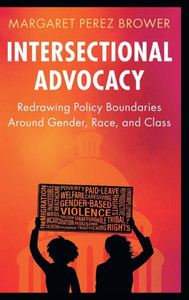 Intersectional Advocacy : Redrawing Policy Boundaries Around Gender, Race, and Class Intersectional Advocacy : Redrawing Policy Boundaries Around Gender, Race, and Class