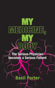 My Medicine, My Body : The Serious Physician Becomes a Serious Patient My Medicine, My Body : The Serious Physician Becomes a Serious Patient