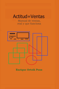 Actitud=Ventas : Manual de ventas, real y que funciona. Actitud=Ventas : Manual de ventas, real y que funciona.
