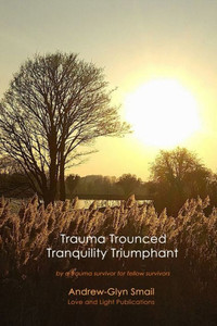 Trauma Trounced Tranquillity Triumphant : By a Trauma Survivor for Fellow Survivors Trauma Trounced Tranquillity Triumphant : By a Trauma Survivor for Fellow Survivors