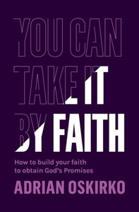 You Can Take It by Faith : How to Build Your Faith to Obtain God's Pormises
