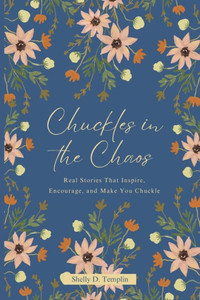 Chuckles in the Chaos : Real Stories That Inspire, Encourage, and Make You Chuckle Chuckles in the Chaos : Real Stories That Inspire, Encourage, and Make You Chuckle