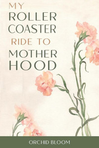 My Roller Coaster Ride to Motherhood My Roller Coaster Ride to Motherhood
