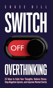 Switch Off Overthinking : 33 Ways to Calm Your Thoughts, Reduce Stress, Stop Negative Spirals, and Improve Mental Clarity Switch Off Overthinking : 33 Ways to Calm Your Thoughts, Reduce Stress, Stop Negative Spirals, and Improve Mental Clarity