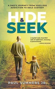 Hide and Seek : A Dad's Journey From Soulless Addiction to Sole Custody Hide and Seek : A Dad's Journey From Soulless Addiction to Sole Custody