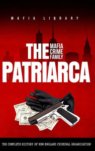 The Patriarca Mafia Crime Family : The Complete History of a New England Criminal Organization The Patriarca Mafia Crime Family : The Complete History of a New England Criminal Organization