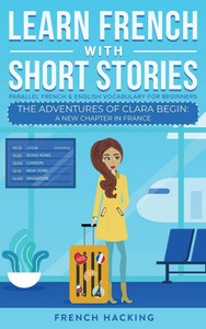 Learn French With Short Stories - Parallel French & English Vocabulary for Beginners. The Adventures of Clara Begin : A New Chapter in France