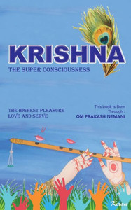 Krishna - The Super Consciousness : The Highest Pleasure Love and Serve