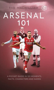 Arsenal 101 : A Pocket Guide in 101 Moments, Facts, Characters and Games