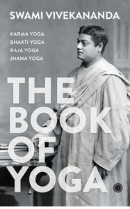 The Book of Yoga : Karma Yoga, Bhakti Yoga, Raja Yoga, Jnana Yoga The Book of Yoga : Karma Yoga, Bhakti Yoga, Raja Yoga, Jnana Yoga