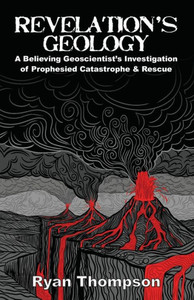 Revelation's Geology : A Believing Geoscientist's Investigation of Prophesied Catastrophe & Rescue