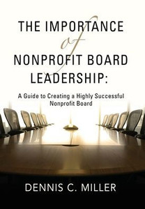 The Importance of Nonprofit Board Leadership : A Guide to Creating a Highly Successful Nonprofit Board The Importance of Nonprofit Board Leadership : A Guide to Creating a Highly Successful Nonprofit Board