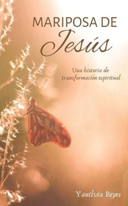 Mariposa de Jesús : Una historia de transformación espiritual Mariposa de Jesús : Una historia de transformación espiritual