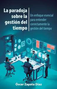 La paradoja sobre la gestión del tiempo : Un enfoque esencial para entender correctamente la gestión del tiempo La paradoja sobre la gestión del tiempo : Un enfoque esencial para entender correctamente la gestión del tiempo