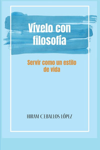 Vívelo con Filosofía : Servir como un estilo de vida: Felicidad a través del servicio, Filosofía del servicio, Servicio a la comunidad Vívelo con Filosofía : Servir como un estilo de vida: Felicidad a través del servicio, Filosofía del servicio, Servicio a la comunidad