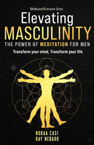 Elevating Masculinity - The Power of Meditation for Men : Transform Your Mind, Transform Your Life Elevating Masculinity - The Power of Meditation for Men : Transform Your Mind, Transform Your Life